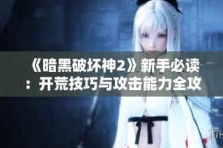 《暗黑破壞神2》新手必讀：開荒技巧與攻擊能力全攻略