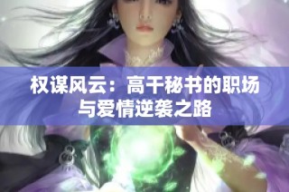 權謀風云：高干秘書的職場與愛情逆襲之路