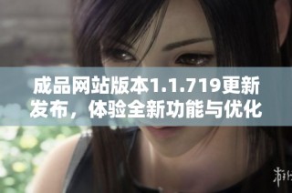 成品網站版本1.1.719更新發布，體驗全新功能與優化提升