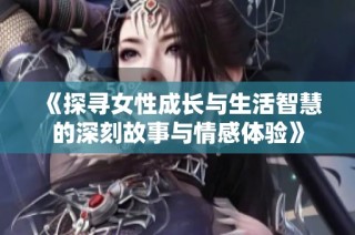 《探尋女性成長與生活智慧的深刻故事與情感體驗》
