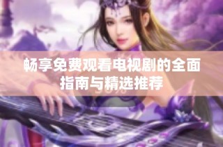 暢享免費觀看電視劇的全面指南與精選推薦