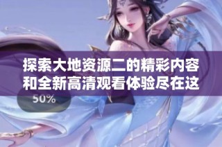 探索大地資源二的精彩內容和全新高清觀看體驗盡在這里