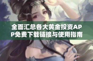全面匯總各大黃金投資APP免費(fèi)下載鏈接與使用指南