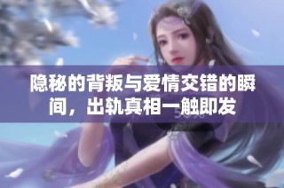 隱秘的背叛與愛情交錯的瞬間，出軌真相一觸即發