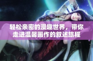 輕松親密的漫趣世界，帶你走進溫馨畫作的敘述旅程