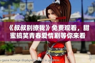 《叔叔別撩我》免費觀看，甜蜜搞笑青春愛情劇等你來看！