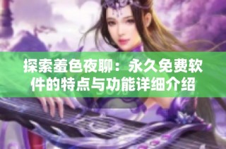 探索羞色夜聊：永久免費軟件的特點與功能詳細介紹