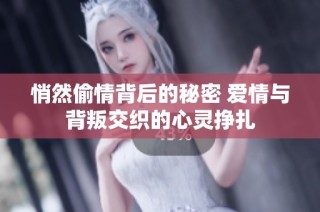 悄然偷情背后的秘密 愛情與背叛交織的心靈掙扎