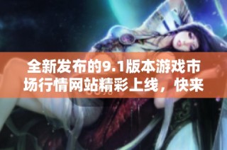 全新發布的9.1版本游戲市場行情網站精彩上線，快來體驗吧