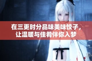 在三更時分品味美味餃子，讓溫暖與佳肴伴你入夢