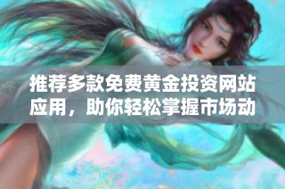 推薦多款免費黃金投資網站應用，助你輕松掌握市場動態與行情分析