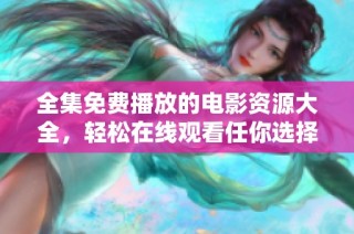 全集免費播放的電影資源大全，輕松在線觀看任你選擇