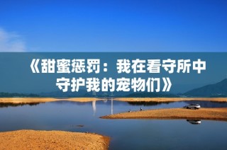 《甜蜜懲罰：我在看守所中守護我的寵物們》