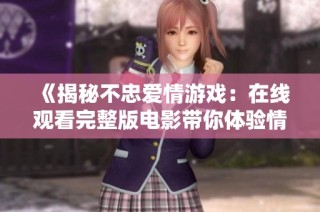《揭秘不忠愛(ài)情游戲：在線觀看完整版電影帶你體驗(yàn)情感波瀾》