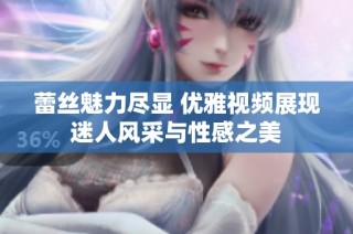 蕾絲魅力盡顯 優雅視頻展現迷人風采與性感之美