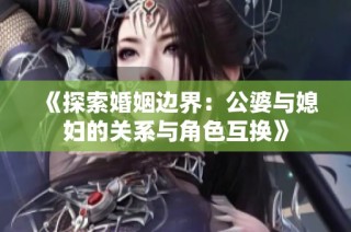 《探索婚姻邊界：公婆與媳婦的關系與角色互換》