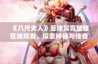 《八尺夫人》菲律賓完整版在線觀看，探索神秘與傳奇的視覺盛宴
