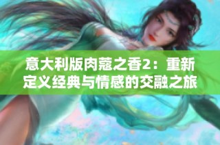 意大利版肉蔻之香2：重新定義經典與情感的交融之旅
