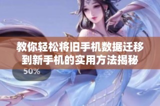 教你輕松將舊手機數據遷移到新手機的實用方法揭秘