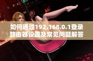 如何通過192.168.0.1登錄路由器設置及常見問題解答