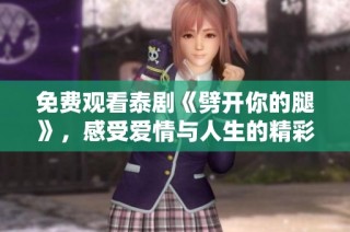 免費(fèi)觀看泰劇《劈開你的腿》，感受愛情與人生的精彩交織瞬間