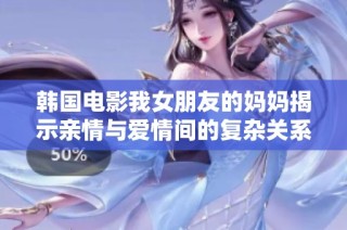 韓國電影我女朋友的媽媽揭示親情與愛情間的復雜關系與情感糾葛