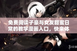 免費(fèi)閱讀子豪與女友甜蜜日常的教學(xué)漫畫(huà)入口，快來(lái)體驗(yàn)吧！