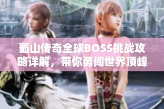 蜀山傳奇全球BOSS挑戰(zhàn)攻略詳解，帶你勇闖世界頂峰之路