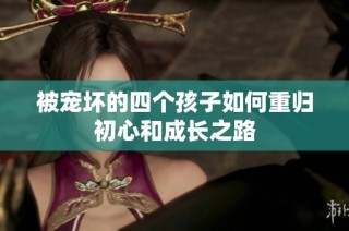 被寵壞的四個孩子如何重歸初心和成長之路