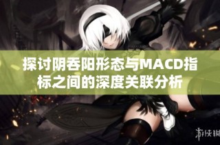 探討陰吞陽形態與MACD指標之間的深度關聯分析