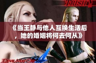 《當王靜與他人互換生活后，她的婚姻將何去何從》