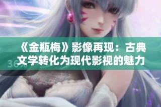 《金瓶梅》影像再現(xiàn)：古典文學(xué)轉(zhuǎn)化為現(xiàn)代影視的魅力探索