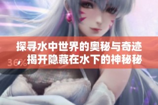 探尋水中世界的奧秘與奇跡，揭開隱藏在水下的神秘秘密