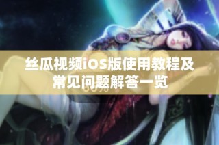 絲瓜視頻iOS版使用教程及常見問題解答一覽