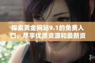 探索黃金網站9.1的免費入口，盡享優質資源和最新資訊