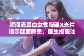 瞬間流鼻血女性胸部X光片揭示健康隱患，醫(yī)生提醒注意身體信號