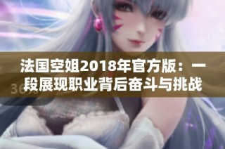 法國(guó)空姐2018年官方版：一段展現(xiàn)職業(yè)背后奮斗與挑戰(zhàn)的故事