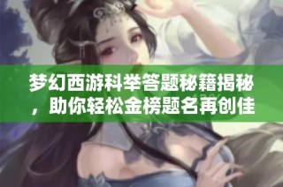 夢幻西游科舉答題秘籍揭秘，助你輕松金榜題名再創(chuàng)佳績