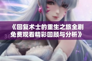 《回復術士的重生之旅全劇免費觀看精彩回顧與分析》