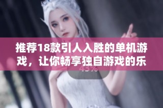 推薦18款引人入勝的單機游戲，讓你暢享獨自游戲的樂趣