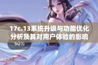 17c.13系統升級與功能優化分析及其對用戶體驗的影響