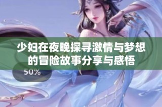 少婦在夜晚探尋激情與夢想的冒險故事分享與感悟