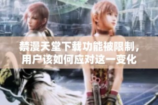 禁漫天堂下載功能被限制，用戶(hù)該如何應(yīng)對(duì)這一變化
