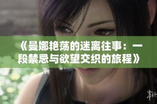 《曼娜艷蕩的迷離往事：一段禁忌與欲望交織的旅程》