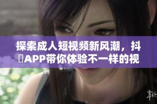 探索成人短視頻新風潮，抖抈APP帶你體驗不一樣的視聽盛宴