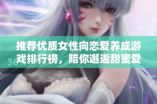 推薦優質女性向戀愛養成游戲排行榜，陪你邂逅甜蜜愛情
