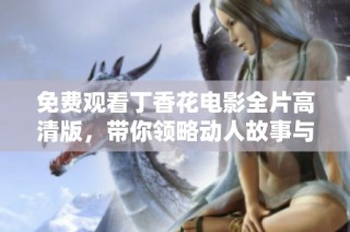 免費觀看丁香花電影全片高清版，帶你領略動人故事與美麗畫面