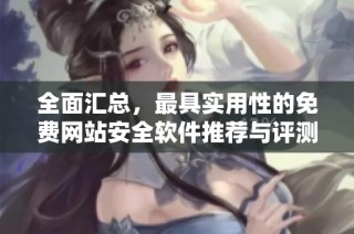 全面匯總，最具實用性的免費網(wǎng)站安全軟件推薦與評測指南