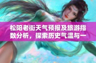 松陽老街天氣預報及旅游指數分析，探索歷史氣溫與一周天氣動態