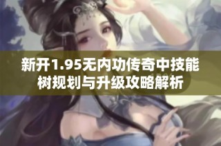 新開1.95無內功傳奇中技能樹規劃與升級攻略解析